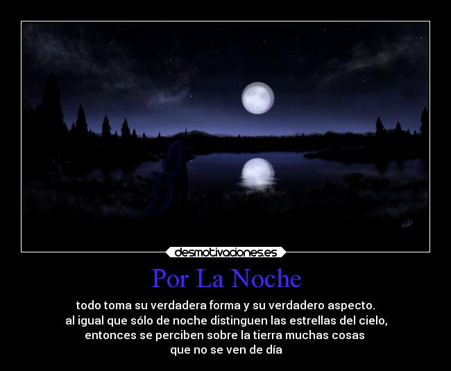 Por La Noche - todo toma su verdadera forma y su verdadero aspecto.
al igual que sólo de noche distinguen las estrellas del cielo,
entonces se perciben sobre la tierra muchas cosas
que no se ven de día