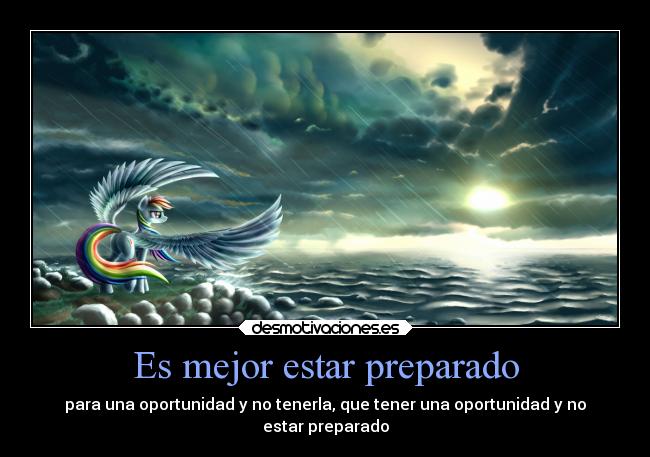 Es mejor estar preparado - para una oportunidad y no tenerla, que tener una oportunidad y no
estar preparado