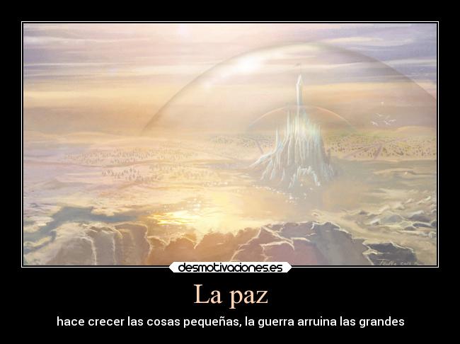 La paz - hace crecer las cosas pequeñas, la guerra arruina las grandes