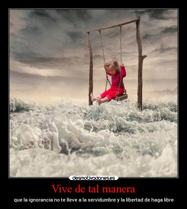 Vive de tal manera - que la ignorancia no te lleve a la servidumbre y la libertad de haga libre