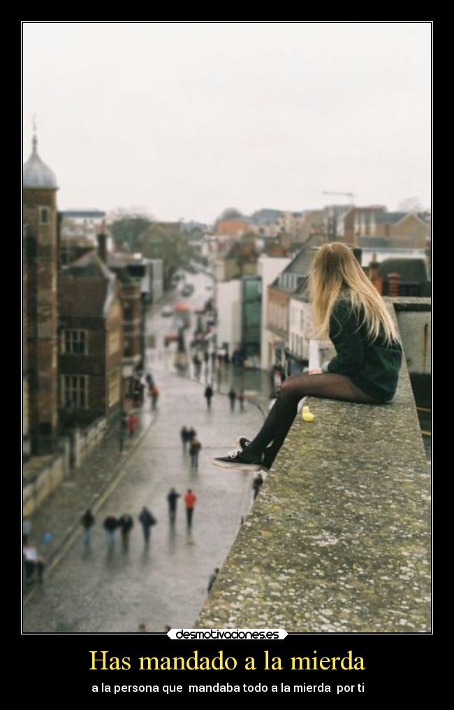 Has mandado a la mierda - a la persona que mandaba todo a la mierda por ti
