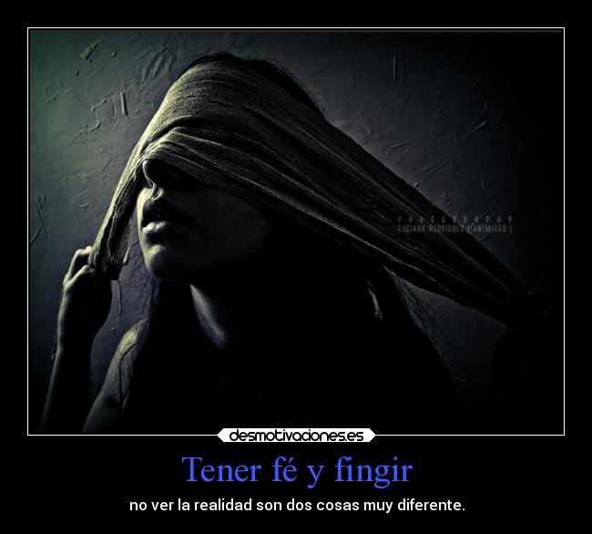 Tener fé y fingir - no ver la realidad son dos cosas muy diferente.