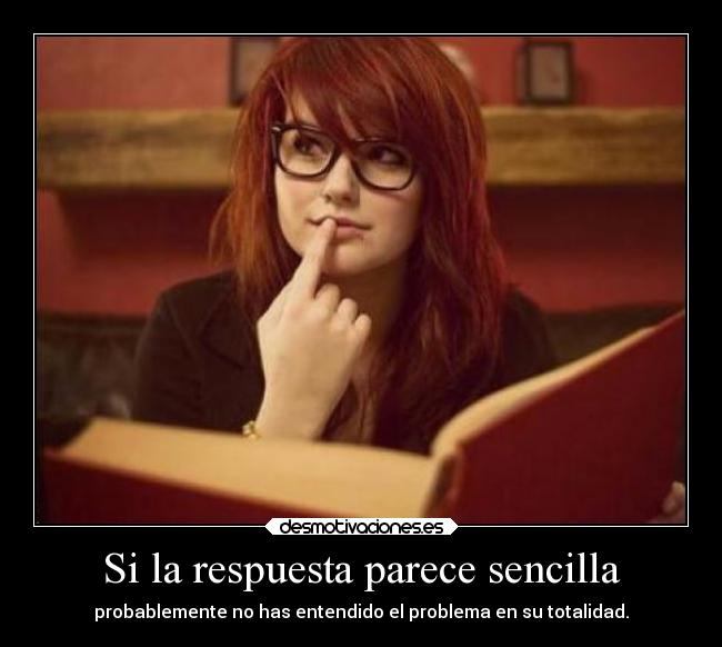 Si la respuesta parece sencilla - probablemente no has entendido el problema en su totalidad.