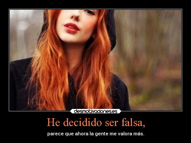 He decidido ser falsa, - parece que ahora la gente me valora más.