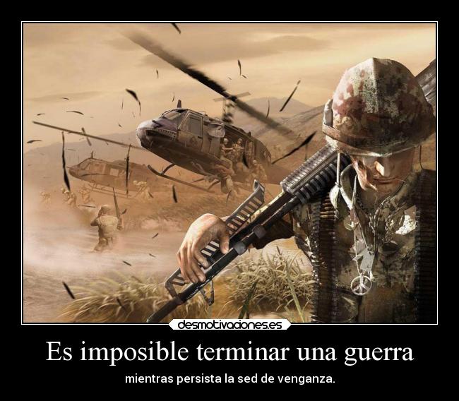 Es imposible terminar una guerra - mientras persista la sed de venganza.
