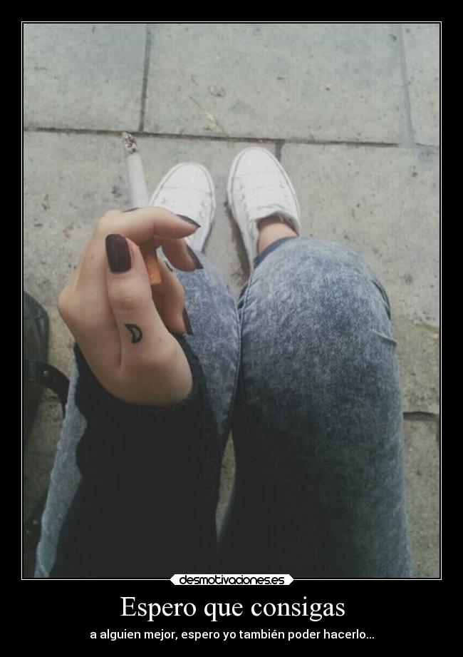 Espero que consigas - a alguien mejor, espero yo también poder hacerlo...