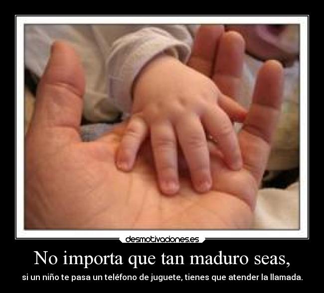 No importa que tan maduro seas, - si un niño te pasa un teléfono de juguete, tienes que atender la llamada.