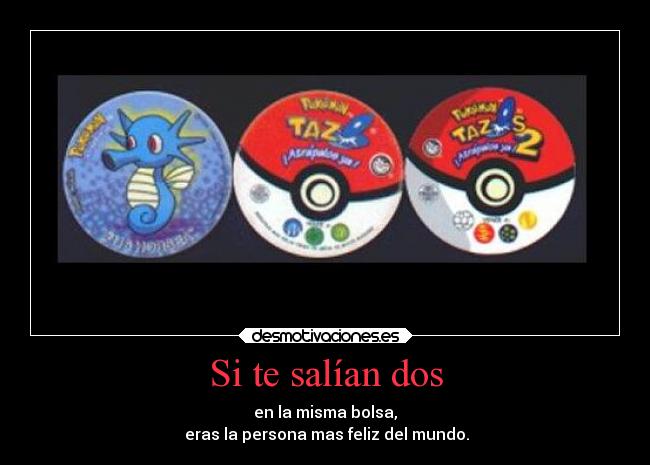 Si te salían dos - en la misma bolsa,
eras la persona mas feliz del mundo.