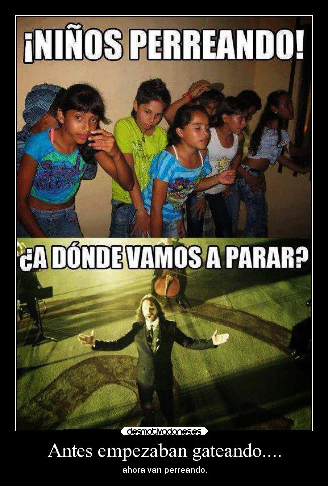 Antes empezaban gateando.... - ahora van perreando.