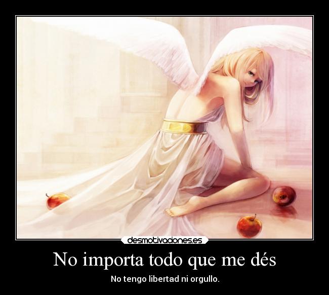 No importa todo que me dés - No tengo libertad ni orgullo.