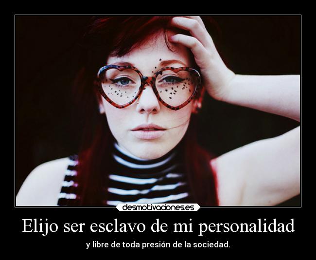 Elijo ser esclavo de mi personalidad -