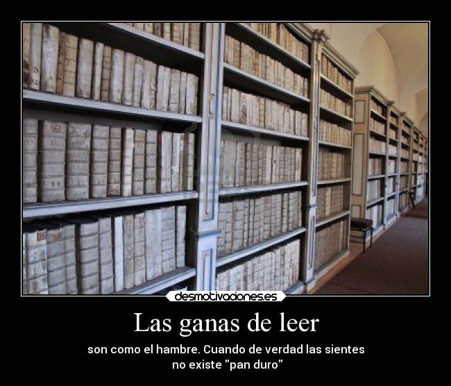 Las ganas de leer - son como el hambre. Cuando de verdad las sientes
 no existe pan duro