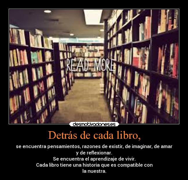 Detrás de cada libro, - se encuentra pensamientos, razones de existir, de imaginar, de amar
y de reflexionar.
Se encuentra el aprendizaje de vivir.
Cada libro tiene una historia que es compatible con
la nuestra.
