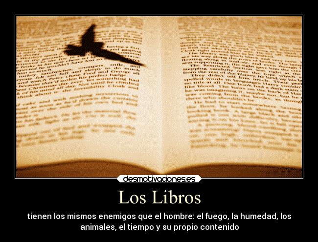 Los Libros - tienen los mismos enemigos que el hombre: el fuego, la humedad, los
animales, el tiempo y su propio contenido