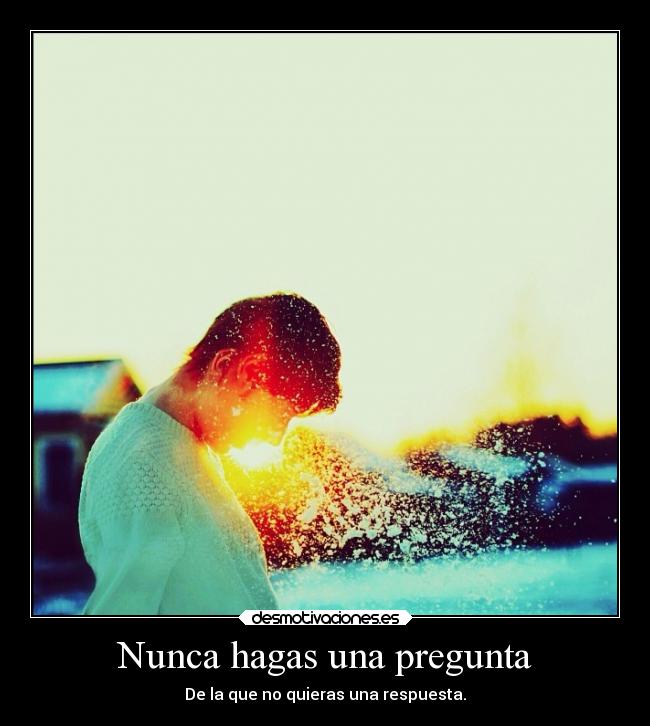 Nunca hagas una pregunta - De la que no quieras una respuesta.