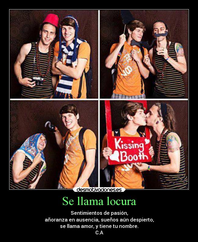 Se llama locura - Sentimientos de pasión,
añoranza en ausencia, sueños aún despierto,
se llama amor, y tiene tu nombre.
C.A