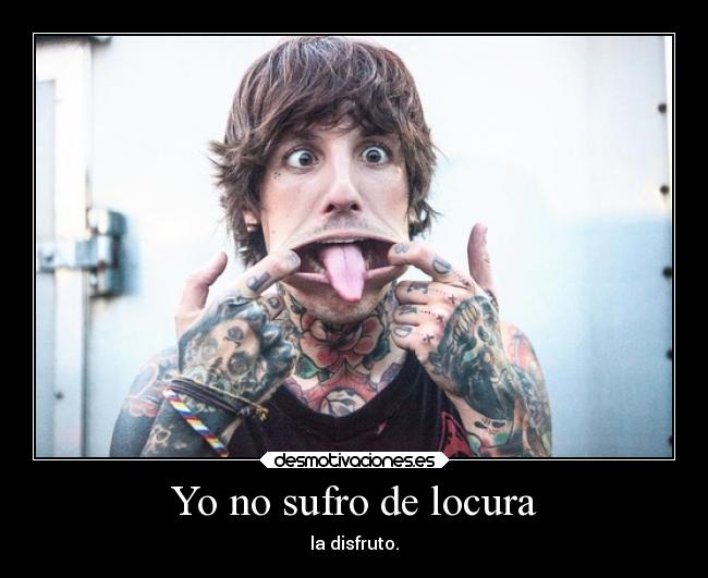 Yo no sufro de locura - la disfruto.