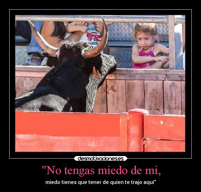 No tengas miedo de mi, - miedo tienes que tener de quien te trajo aquí