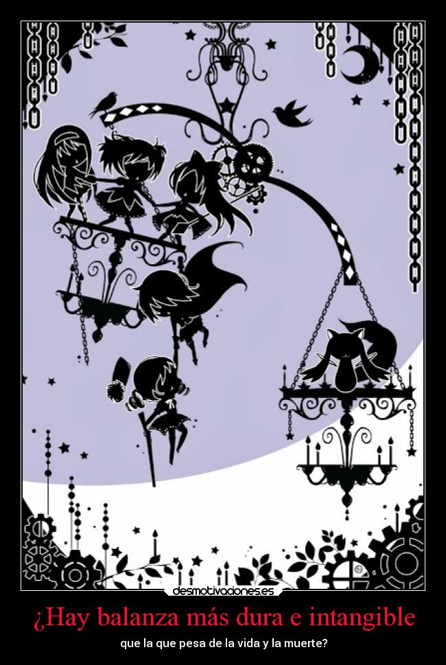 ¿Hay balanza más dura e intangible - que la que pesa de la vida y la muerte?