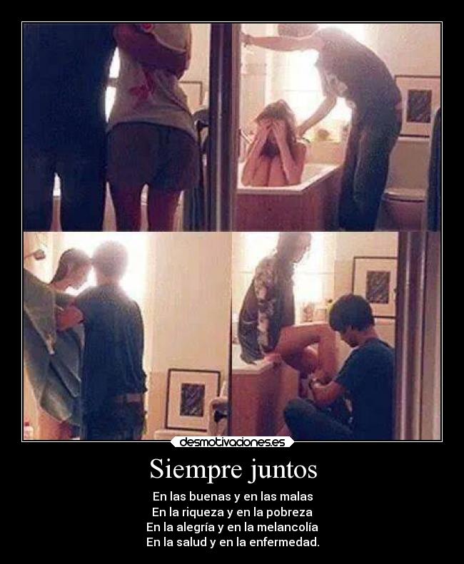 Siempre juntos - En las buenas y en las malas
En la riqueza y en la pobreza
En la alegría y en la melancolía
En la salud y en la enfermedad.