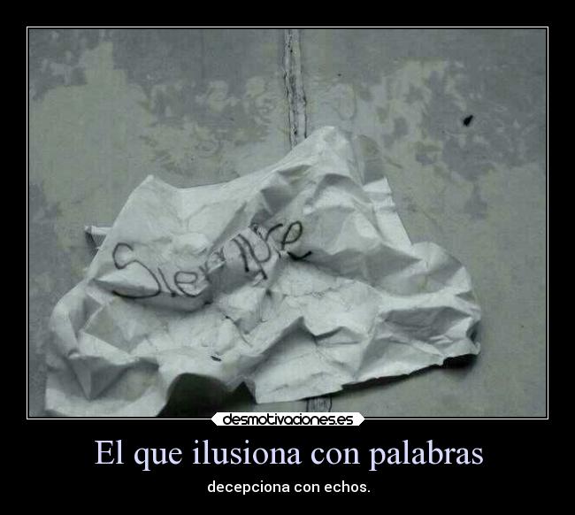 El que ilusiona con palabras - decepciona con echos.