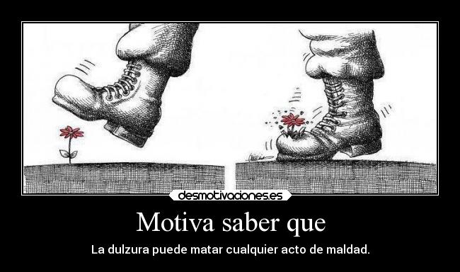 Motiva saber que - La dulzura puede matar cualquier acto de maldad.