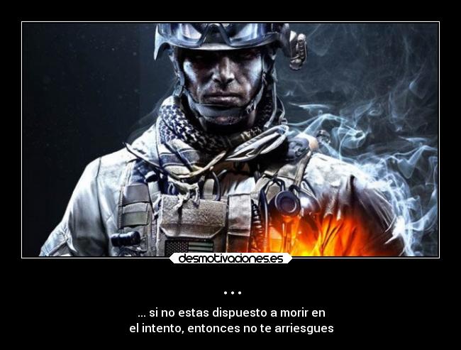 ... - ... si no estas dispuesto a morir en
el intento, entonces no te arriesgues