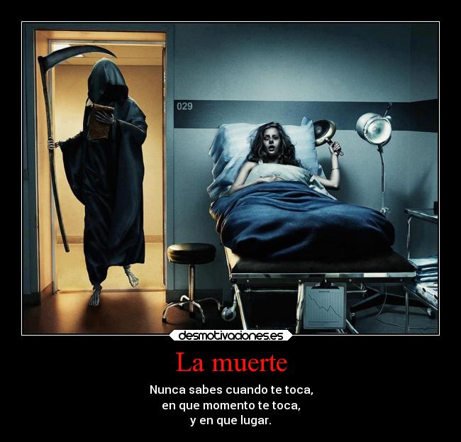 La muerte - Nunca sabes cuando te toca,
en que momento te toca,
y en que lugar.