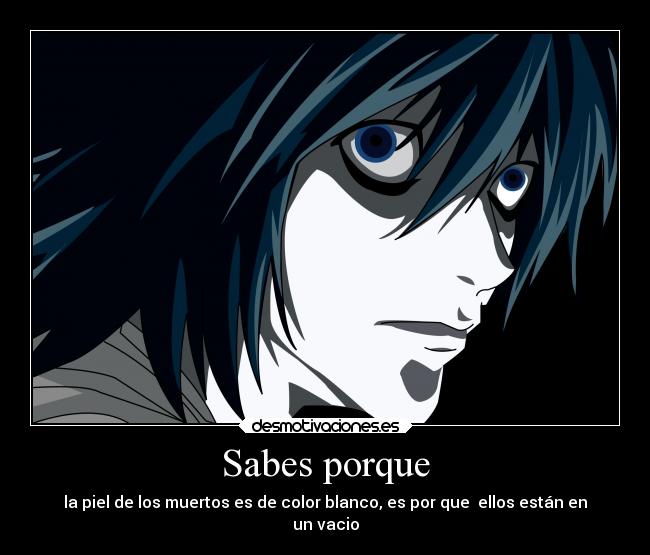 Sabes porque - la piel de los muertos es de color blanco, es por que ellos están en
un vacio