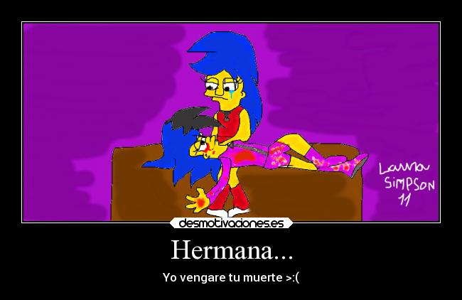 Hermana... - Yo vengare tu muerte >:(