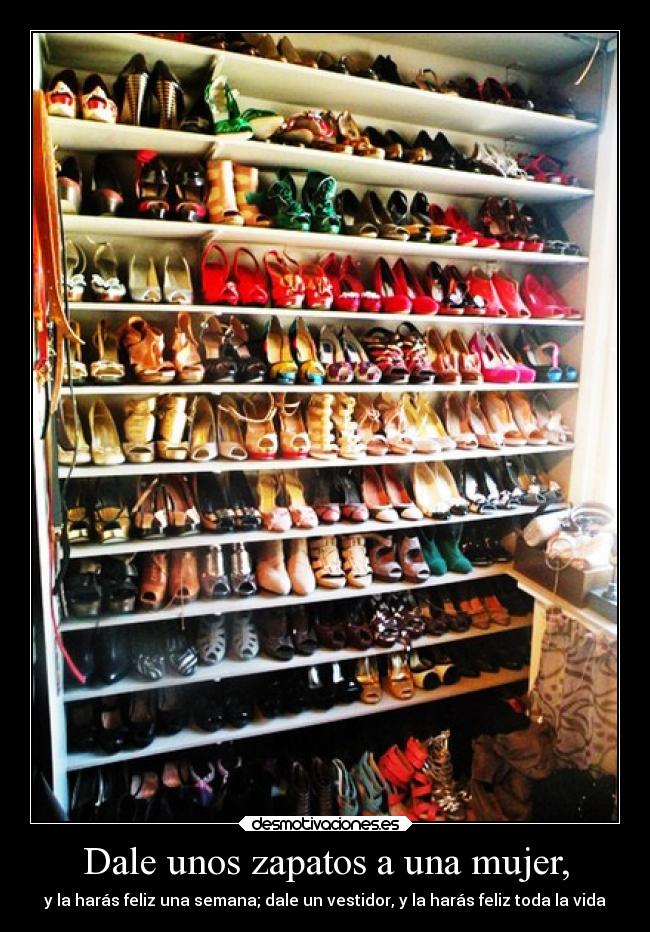 Dale unos zapatos a una mujer, - y la harás feliz una semana; dale un vestidor, y la harás feliz toda la vida