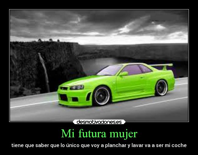 Mi futura mujer - tiene que saber que lo único que voy a planchar y lavar va a ser mi coche