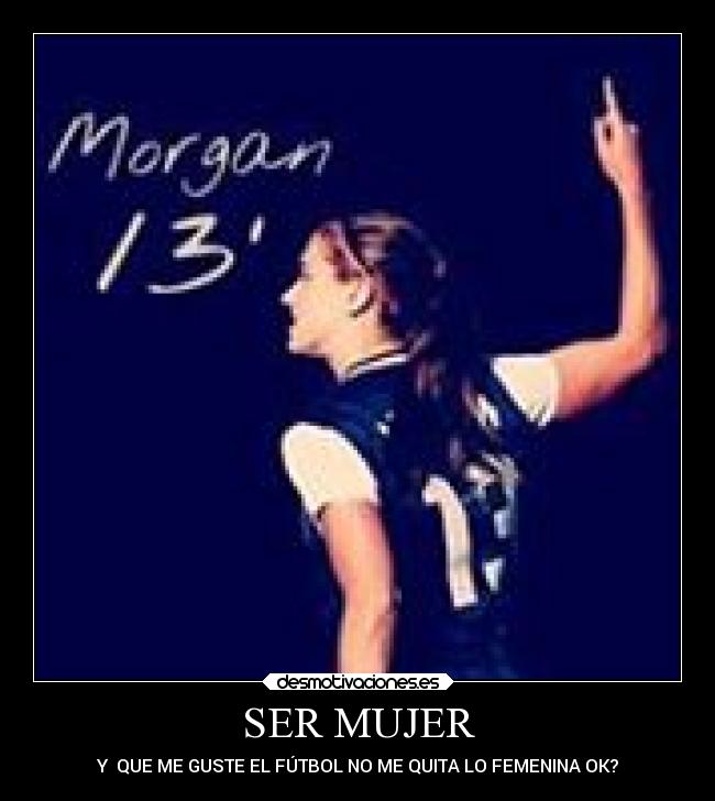 SER MUJER - Y  QUE ME GUSTE EL FÚTBOL NO ME QUITA LO FEMENINA OK?