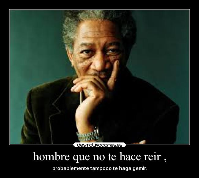 hombre que no te hace reir , - probablemente tampoco te haga gemir.