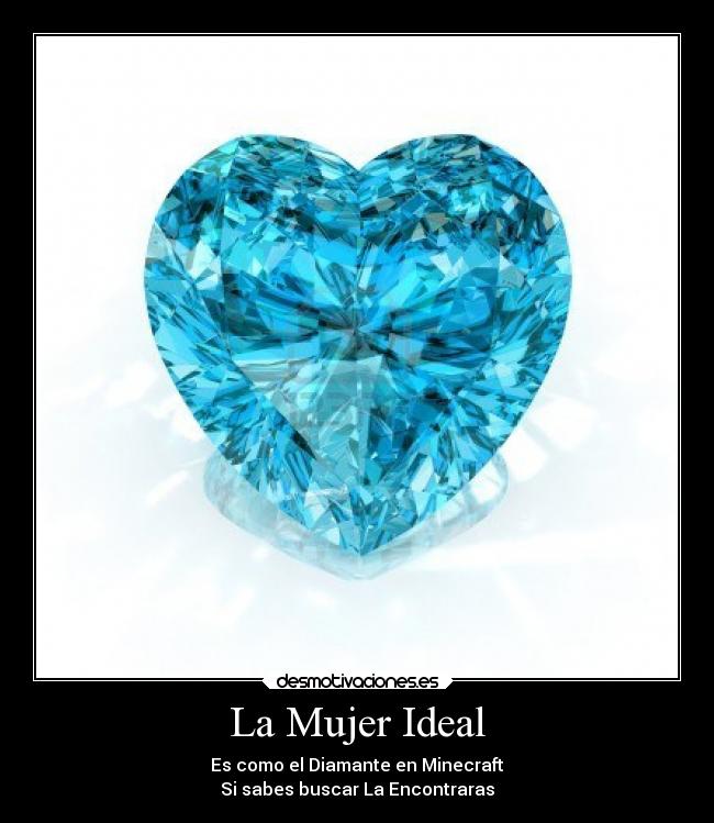 La Mujer Ideal - Es como el Diamante en Minecraft
Si sabes buscar La Encontraras