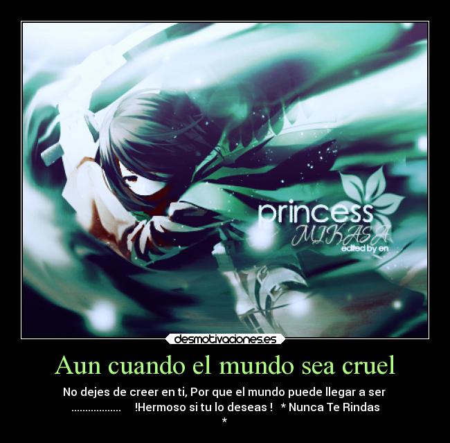 Aun cuando el mundo sea cruel - No dejes de creer en ti, Por que el mundo puede llegar a ser
.................. !Hermoso si tu lo deseas ! * Nunca Te Rindas
*