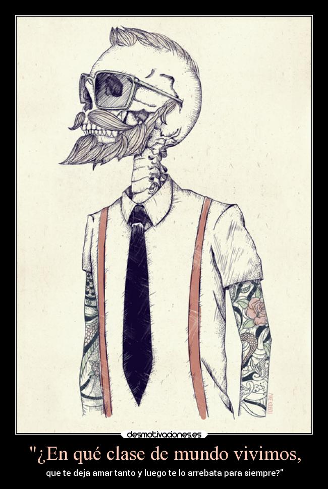 ¿En qué clase de mundo vivimos, - que te deja amar tanto y luego te lo arrebata para siempre?