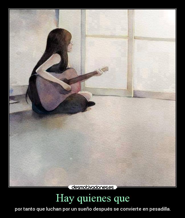 Hay quienes que - por tanto que luchan por un sueño después se convierte en pesadilla.