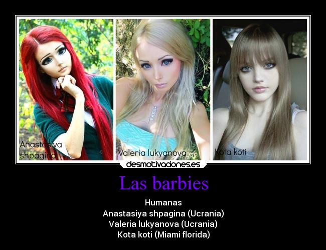 Las barbies - Humanas
Anastasiya shpagina (Ucrania)
Valeria lukyanova (Ucrania)
Kota koti (Miami florida)