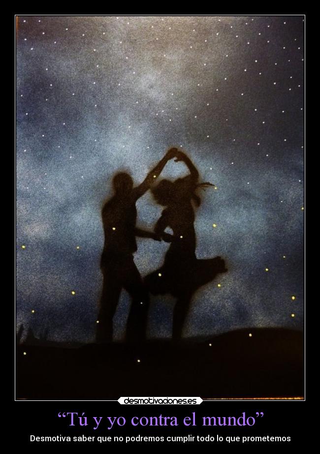 “Tú y yo contra el mundo” - Desmotiva saber que no podremos cumplir todo lo que prometemos