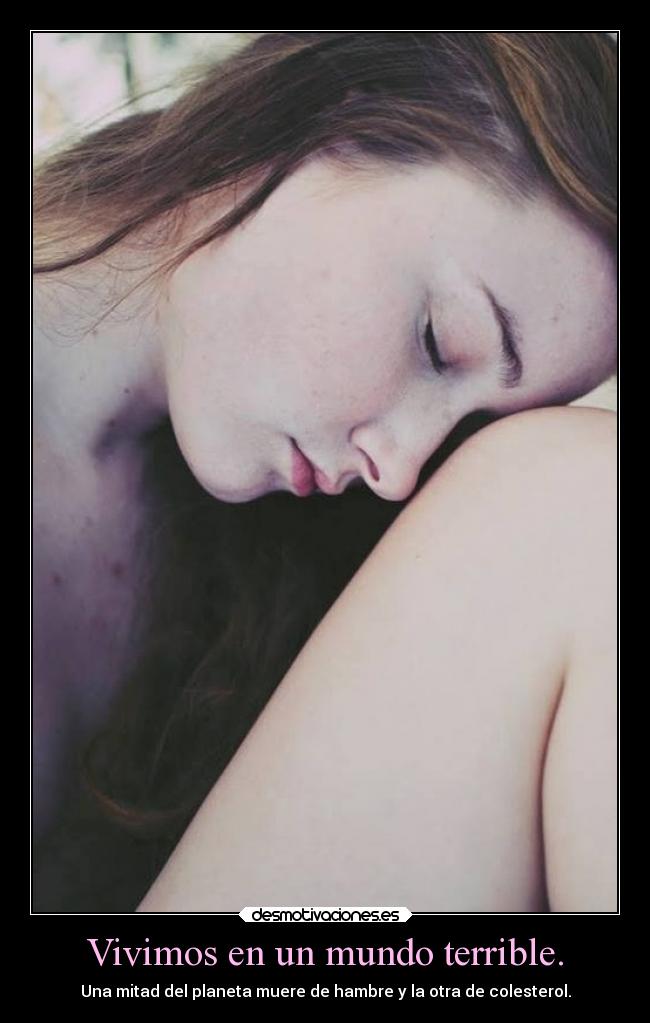 Vivimos en un mundo terrible. - Una mitad del planeta muere de hambre y la otra de colesterol.