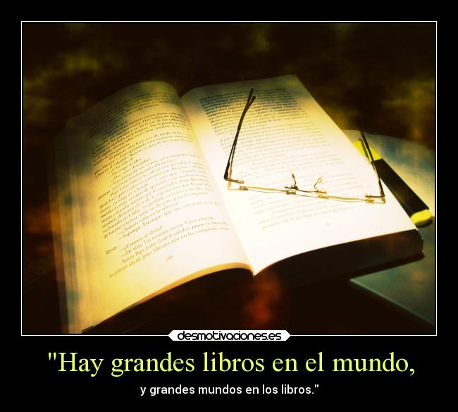 Hay grandes libros en el mundo, - y grandes mundos en los libros.