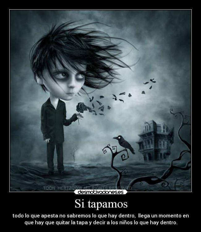 Si tapamos - todo lo que apesta no sabremos lo que hay dentro, llega un momento en
que hay que quitar la tapa y decir a los niños lo que hay dentro.