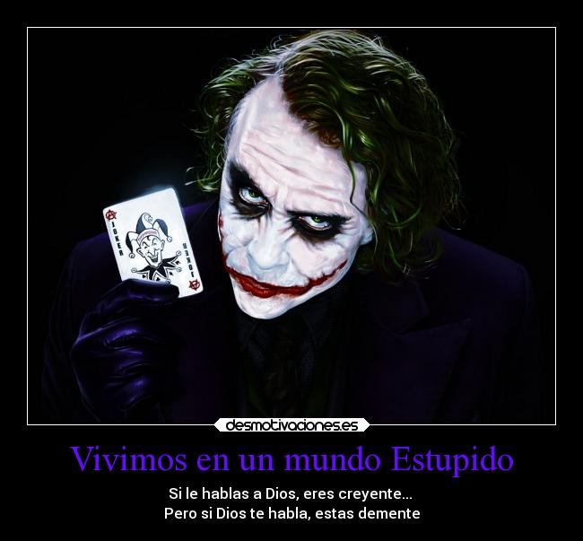 Vivimos en un mundo Estupido - Si le hablas a Dios, eres creyente...
Pero si Dios te habla, estas demente