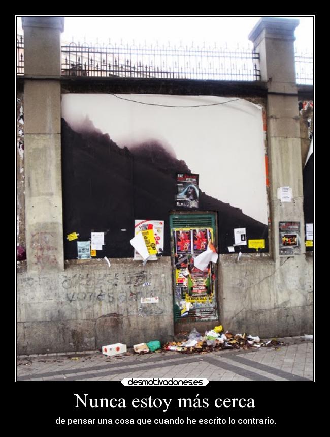 Nunca estoy más cerca - de pensar una cosa que cuando he escrito lo contrario.