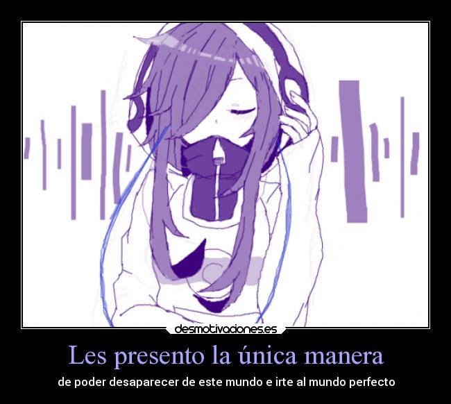 Les presento la única manera - de poder desaparecer de este mundo e irte al mundo perfecto