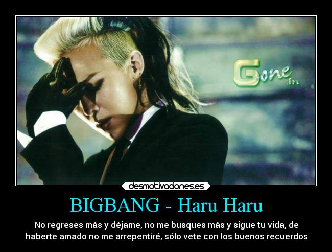 BIGBANG - Haru Haru - No regreses más y déjame, no me busques más y sigue tu vida, de
haberte amado no me arrepentiré, sólo vete con los buenos recuerdos