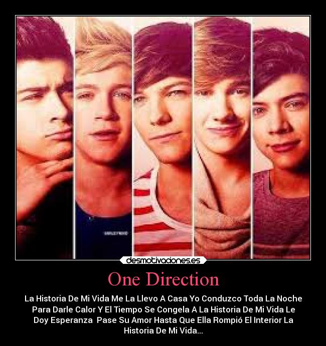 One Direction - La Historia De Mi Vida Me La Llevo A Casa Yo Conduzco Toda La Noche
Para Darle Calor Y El Tiempo Se Congela A La Historia De Mi Vida Le
Doy Esperanza Pase Su Amor Hasta Que Ella Rompió El Interior La
Historia De Mi Vida...