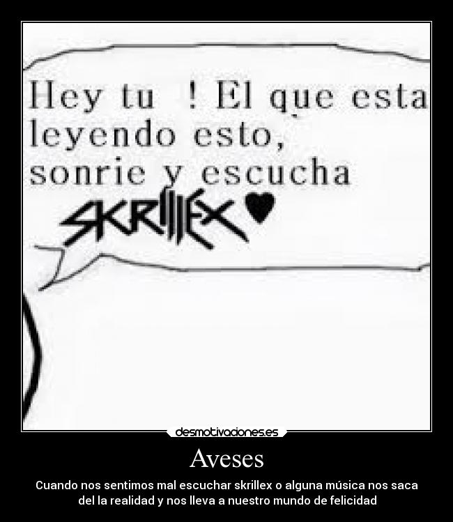 Aveses - Cuando nos sentimos mal escuchar skrillex o alguna música nos saca
del la realidad y nos lleva a nuestro mundo de felicidad