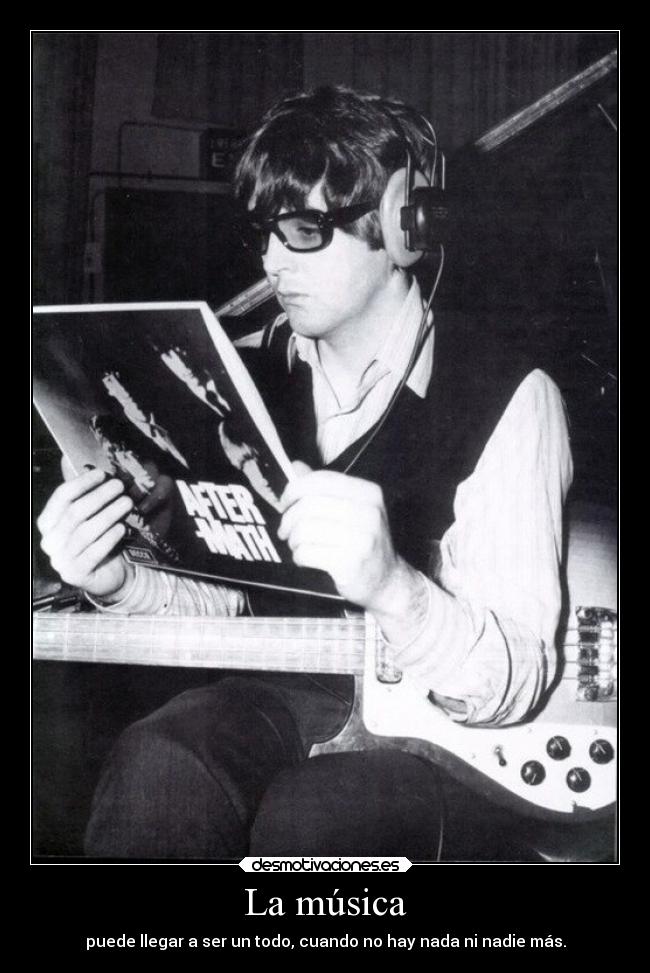 La música - puede llegar a ser un todo, cuando no hay nada ni nadie más.